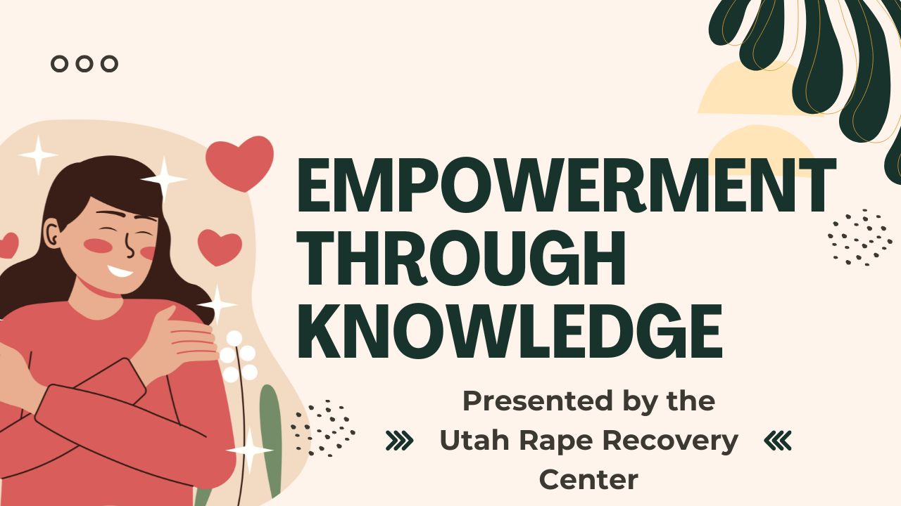 000 EMPOWERMENT THROUGH KNOWLEDGE Presented by the Utah Rape Recovery <<< Center