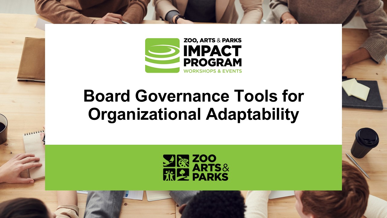 ZOO, ARTS & PARKS IMPACT PROGRAM WORKSHOPS & EVENTS Board Governance Tools for Organizational Adaptability zoo ARTS& PARKS