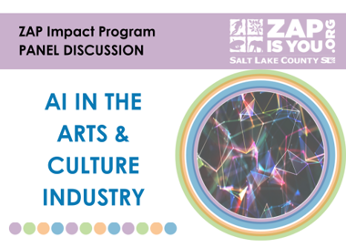 ZAP Impact Program PANEL DISCUSSION Al IN THE ARTS & CULTURE INDUSTRY ZAP& x IS YOU Q SALT LAKE COUNTY